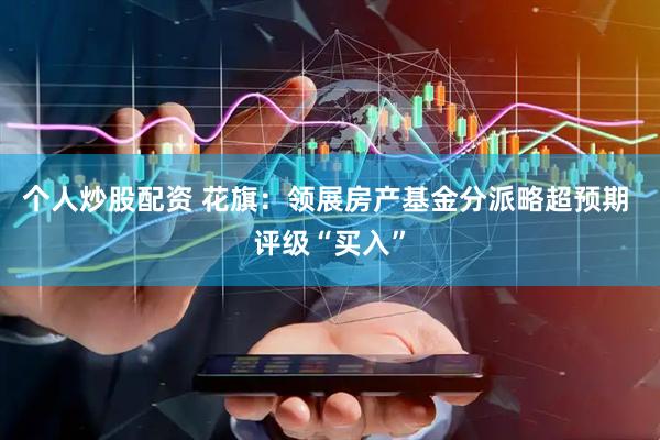 个人炒股配资 花旗：领展房产基金分派略超预期 评级“买入”