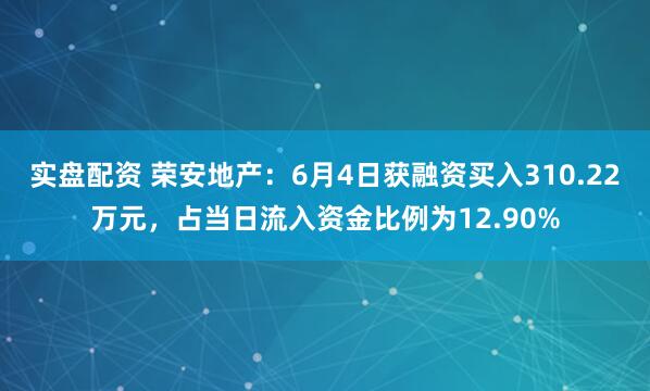 实盘配资 荣安地产：6月4日获融资买入310.22万元，占当日流入资金比例为12.90%