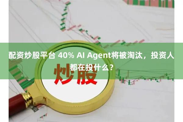 配资炒股平台 40% AI Agent将被淘汰，投资人都在投什么？