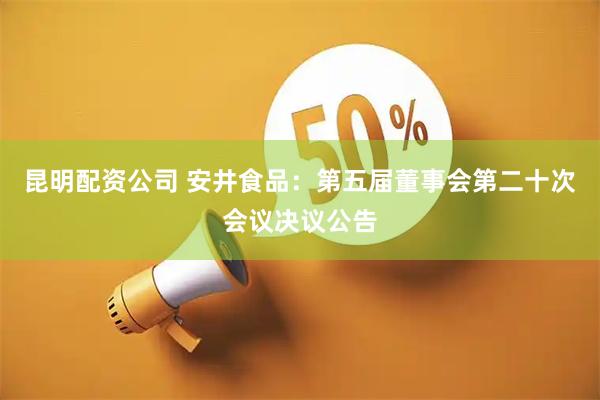 昆明配资公司 安井食品：第五届董事会第二十次会议决议公告