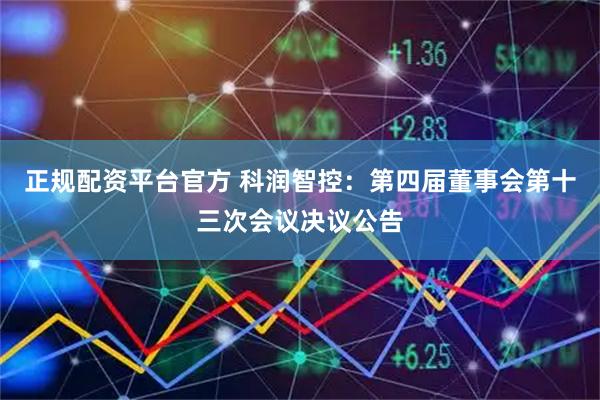 正规配资平台官方 科润智控：第四届董事会第十三次会议决议公告
