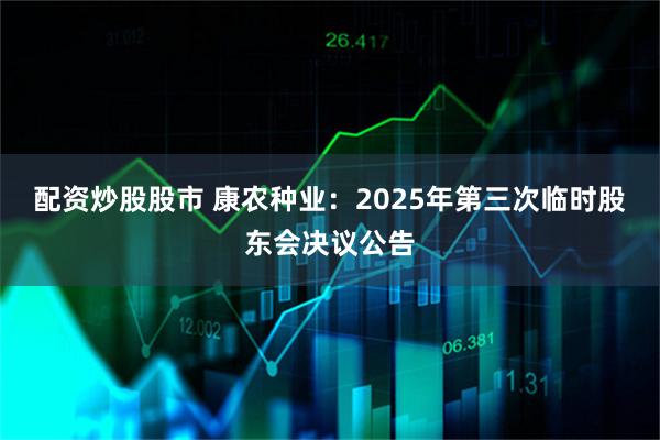 配资炒股股市 康农种业：2025年第三次临时股东会决议公告